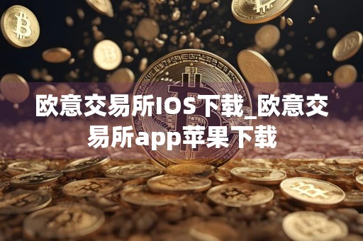 欧意交易所IOS下载_欧意交易所app苹果下载