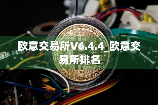 欧意交易所V6.4.4_欧意交易所排名