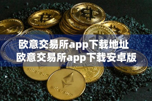 欧意交易所app下载地址欧意交易所app下载安卓版4.6