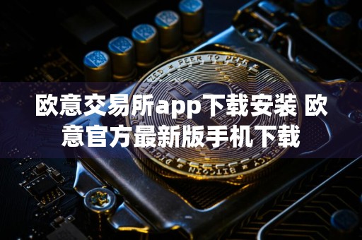 欧意交易所app下载安装 欧意官方最新版手机下载