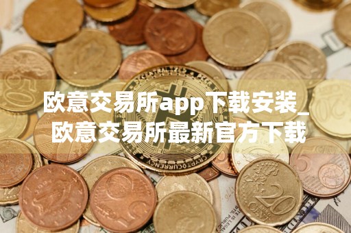 欧意交易所app下载安装_ 欧意交易所最新官方下载v6.24.0