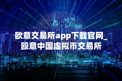 欧意交易所app下载官网_殴意中国虚拟币交易所