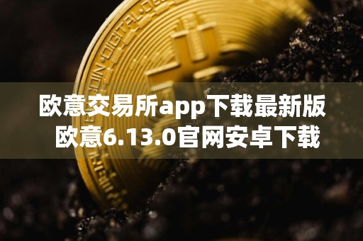 欧意交易所app下载最新版欧意6.13.0官网安卓下载
