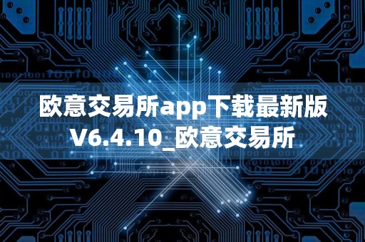 欧意交易所app下载最新版V6.4.10_欧意交易所