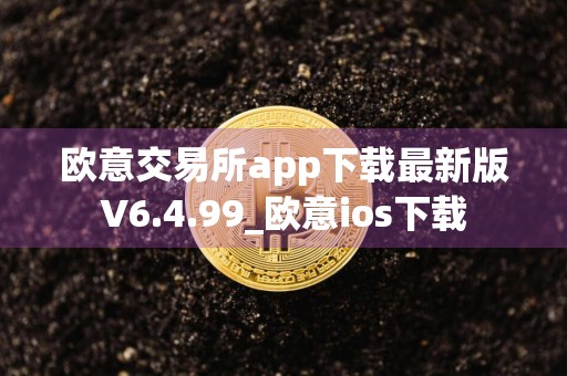 欧意交易所app下载最新版V6.4.99_欧意ios下载