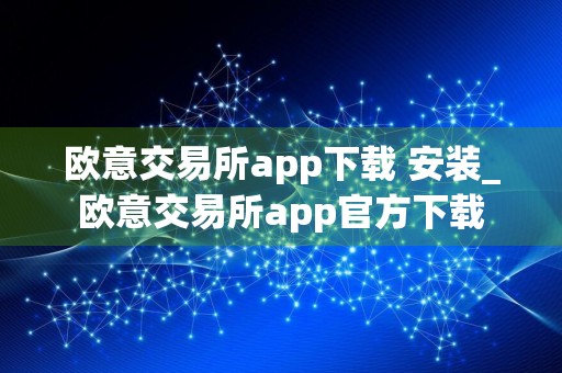 欧意交易所app下载 安装_欧意交易所app官方下载