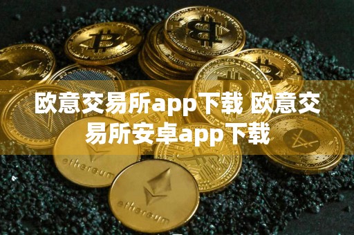 欧意交易所app下载 欧意交易所安卓app下载