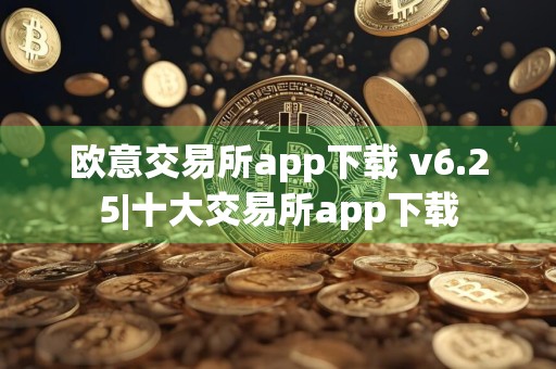 欧意交易所app下载 v6.25|十大交易所app下载