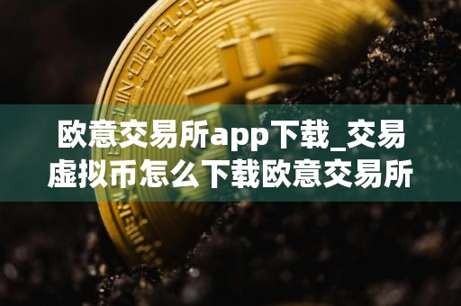 欧意交易所app下载_交易虚拟币怎么下载欧意交易所V6.3.17