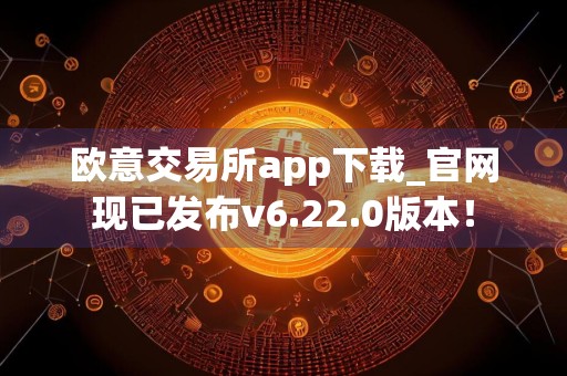 欧意交易所app下载_官网现已发布v6.22.0版本!