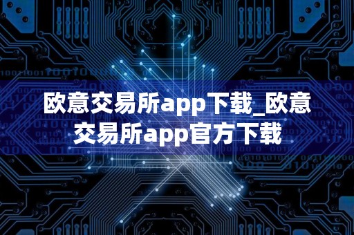 欧意交易所app下载_欧意交易所app官方下载