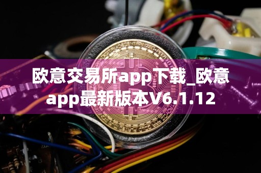 欧意交易所app下载_欧意app最新版本V6.1.12