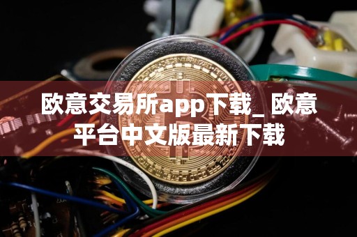 欧意交易所app下载_ 欧意平台中文版最新下载