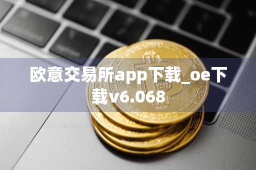 欧意交易所app下载_oe下载v6.068