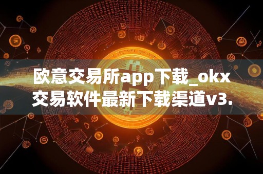 欧意交易所app下载_okx交易软件最新下载渠道v3.1.22