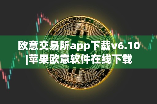 欧意交易所app下载v6.10|苹果欧意软件在线下载
