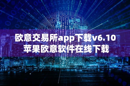 欧意交易所app下载v6.10 苹果欧意软件在线下载