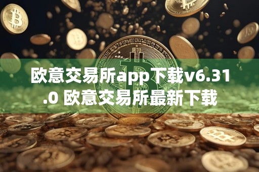 欧意交易所app下载v6.31.0 欧意交易所最新下载