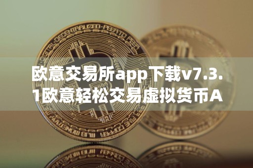 欧意交易所app下载v7.3.1欧意轻松交易虚拟货币APP