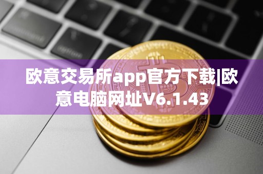 欧意交易所app官方下载|欧意电脑网址V6.1.43