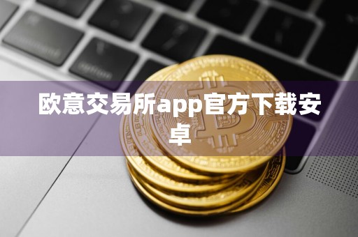 欧意交易所app官方下载安卓