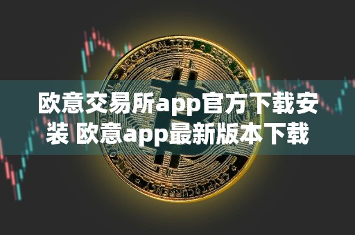 欧意交易所app官方下载安装 欧意app最新版本下载