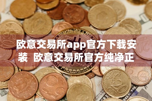 欧意交易所app官方下载安装欧意交易所官方纯净正式版下载安装