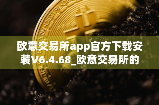 欧意交易所app官方下载安装V6.4.68_欧意交易所的网址