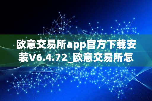 欧意交易所app官方下载安装V6.4.72_欧意交易所怎么更改交易密码