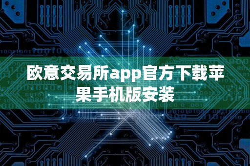 欧意交易所app官方下载苹果手机版安装