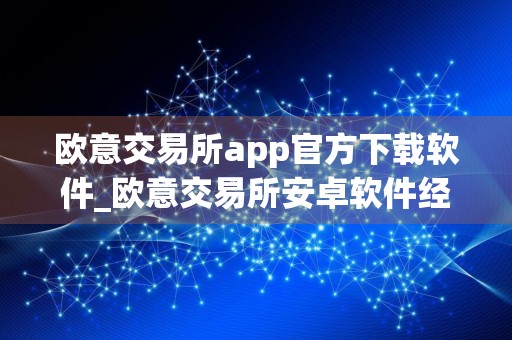 欧意交易所app官方下载软件_欧意交易所安卓软件经典版v8.9.2