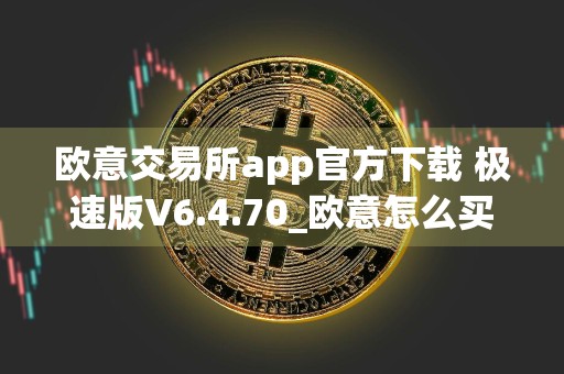 欧意交易所app官方下载 极速版V6.4.70_欧意怎么买usdt