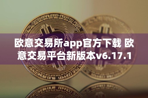 欧意交易所app官方下载 欧意交易平台新版本v6.17.1