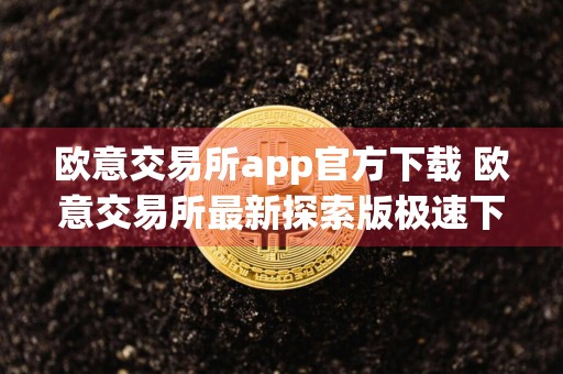 欧意交易所app官方下载 欧意交易所最新探索版极速下载