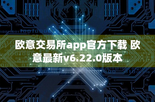 欧意交易所app官方下载 欧意最新v6.22.0版本