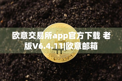 欧意交易所app官方下载 老版V6.4.11|欧意邮箱