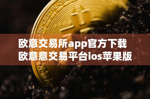 欧意交易所app官方下载欧意意交易平台ios苹果版下载最新