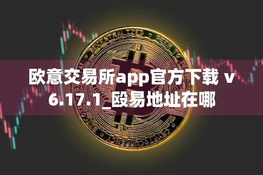 欧意交易所app官方下载 v6.17.1_殴易地址在哪