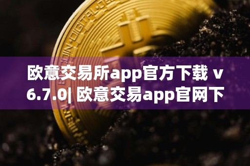 欧意交易所app官方下载 v6.7.0| 欧意交易app官网下载