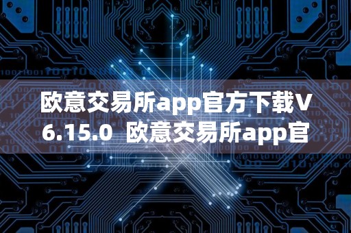 欧意交易所app官方下载V6.15.0欧意交易所app官网V6.15.0