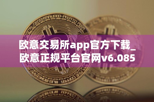 欧意交易所app官方下载_欧意正规平台官网v6.085