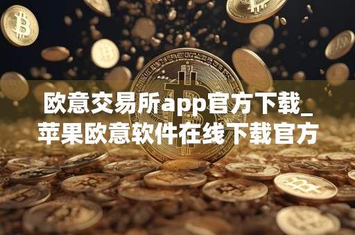 欧意交易所app官方下载_苹果欧意软件在线下载官方版v1.1.14