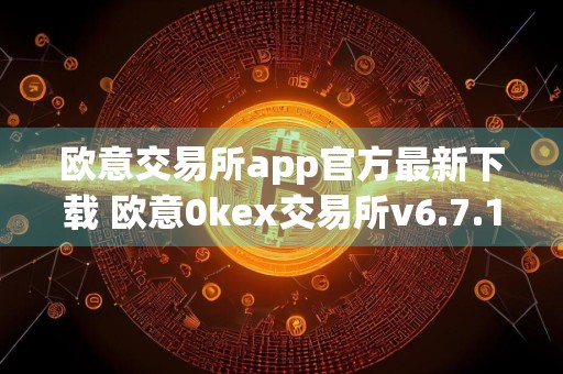 欧意交易所app官方最新下载 欧意0kex交易所v6.7.1最新版