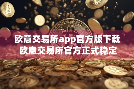 欧意交易所app官方版下载 欧意交易所官方正式稳定版下载