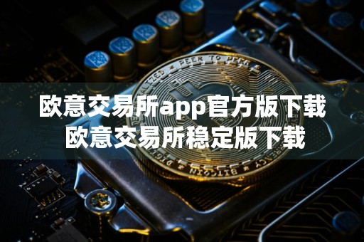 欧意交易所app官方版下载 欧意交易所稳定版下载
