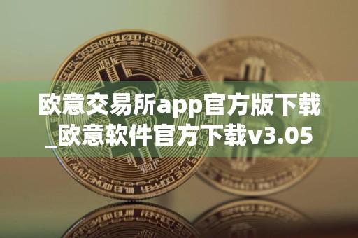 欧意交易所app官方版下载_欧意软件官方下载v3.058