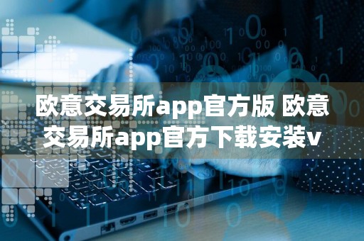 欧意交易所app官方版 欧意交易所app官方下载安装v6.20.0