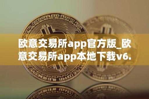 欧意交易所app官方版_欧意交易所app本地下载v6.0.42