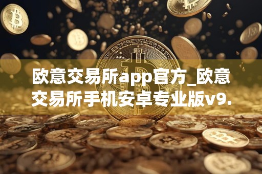欧意交易所app官方_欧意交易所手机安卓专业版v9.5.9