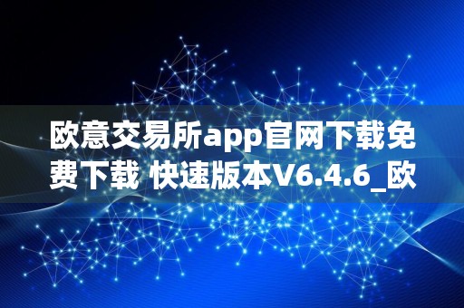 欧意交易所app官网下载免费下载 快速版本V6.4.6_欧意大盘价USDT